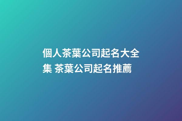 個人茶葉公司起名大全集 茶葉公司起名推薦-第1張-公司起名-玄機派